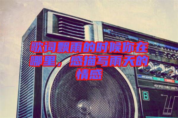 歌詞飄雨的時(shí)候你在哪里，感描寫雨天的情感
