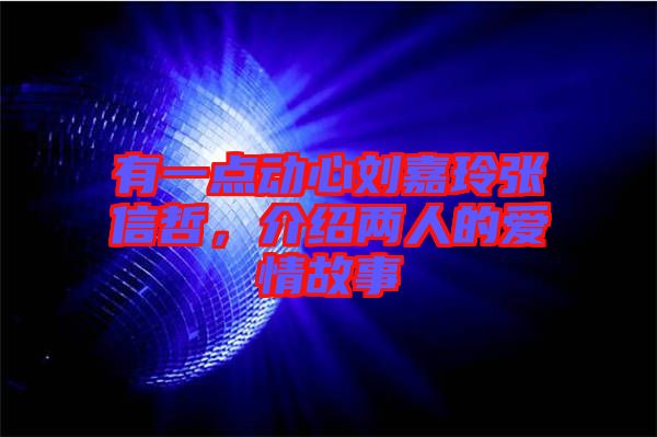 有一點動心劉嘉玲張信哲，介紹兩人的愛情故事