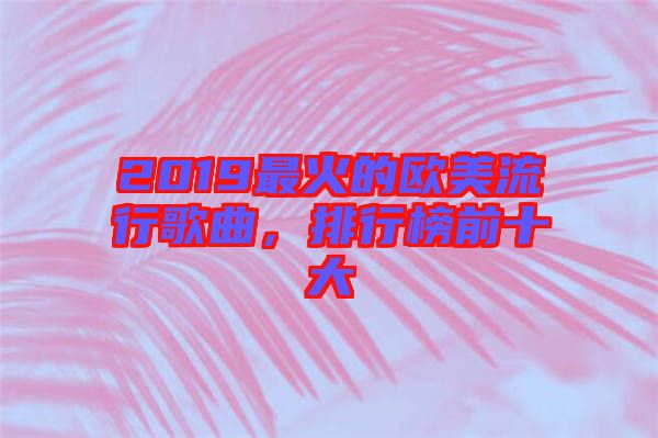 2019最火的歐美流行歌曲，排行榜前十大