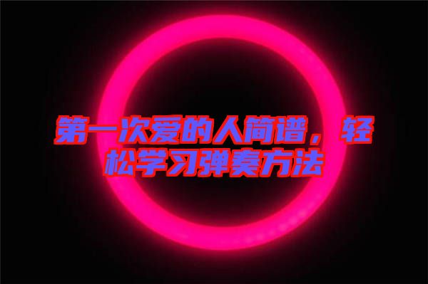 第一次愛(ài)的人簡(jiǎn)譜，輕松學(xué)習(xí)彈奏方法