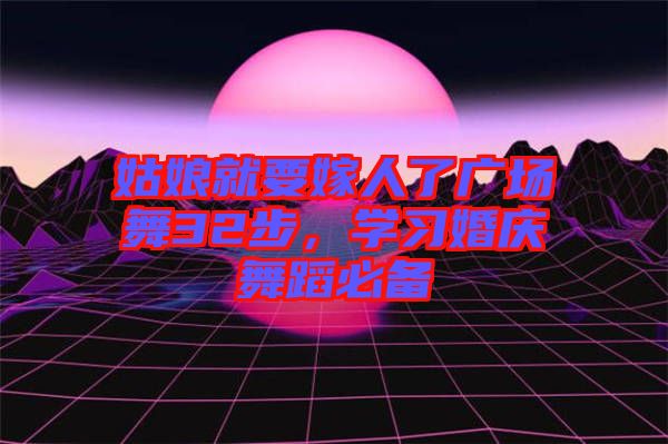 姑娘就要嫁人了廣場(chǎng)舞32步，學(xué)習(xí)婚慶舞蹈必備