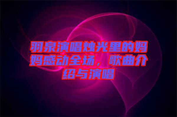 羽泉演唱燭光里的媽媽感動(dòng)全場，歌曲介紹與演唱