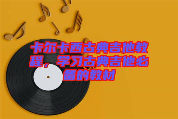 卡爾卡西古典吉他教程，學(xué)習(xí)古典吉他必備的教材