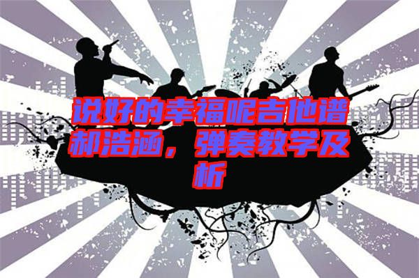 說(shuō)好的幸福呢吉他譜郝浩涵，彈奏教學(xué)及析