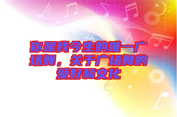 你是我今生的唯一廣場舞，關(guān)于廣場舞的愛好和文化