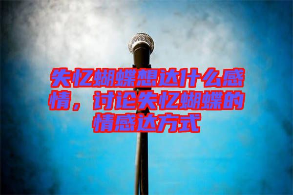 失憶蝴蝶想達(dá)什么感情，討論失憶蝴蝶的情感達(dá)方式