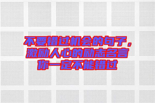 不要錯(cuò)過機(jī)會(huì)的句子，激勵(lì)人心的勵(lì)志名言你一定不能錯(cuò)過
