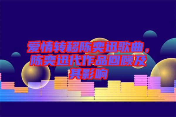 愛情轉(zhuǎn)移陳奕迅歌曲，陳奕迅代作品回顧及其影響