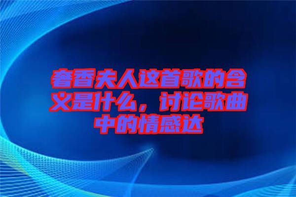 奢香夫人這首歌的含義是什么，討論歌曲中的情感達