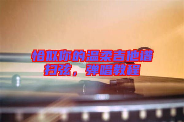 恰似你的溫柔吉他譜掃弦，彈唱教程