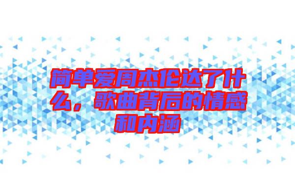 簡(jiǎn)單愛周杰倫達(dá)了什么，歌曲背后的情感和內(nèi)涵