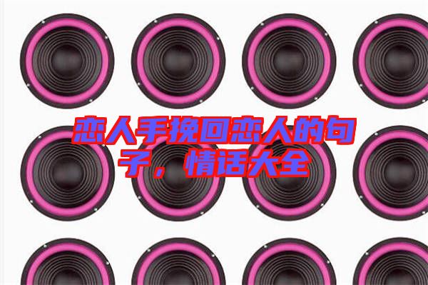 戀人手挽回戀人的句子，情話大全