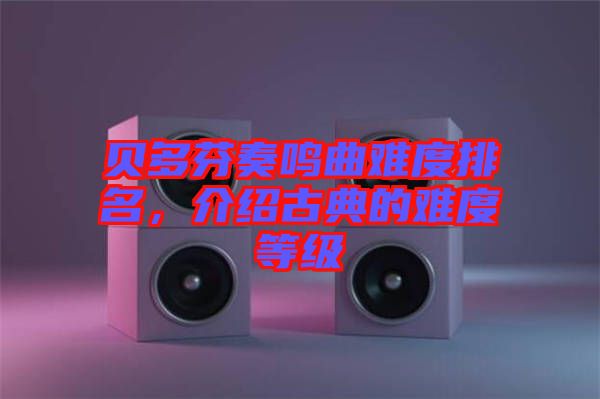 貝多芬奏鳴曲難度排名，介紹古典的難度等級