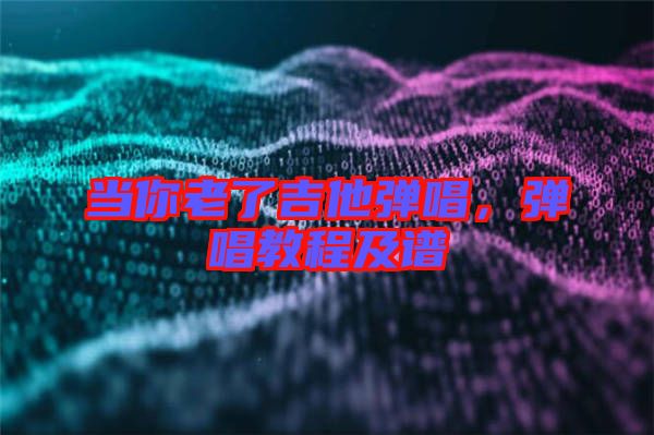 當(dāng)你老了吉他彈唱，彈唱教程及譜