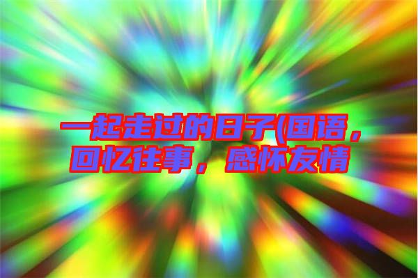 一起走過(guò)的日子(國(guó)語(yǔ)，回憶往事，感懷友情