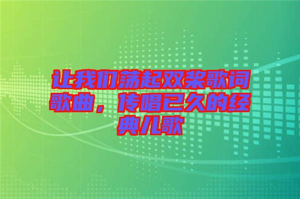 讓我們蕩起雙槳歌詞歌曲，傳唱已久的經(jīng)典兒歌