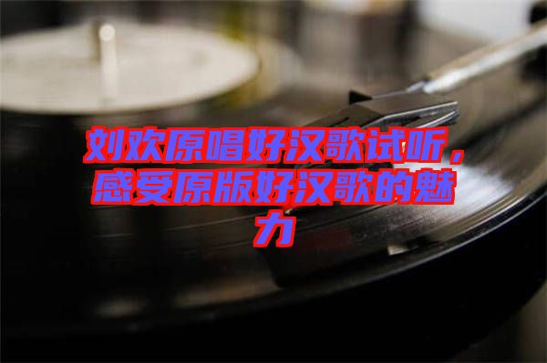 劉歡原唱好漢歌試聽，感受原版好漢歌的魅力