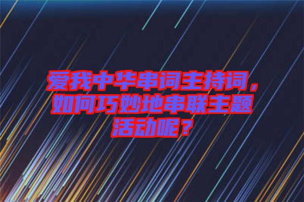 愛我中華串詞主持詞，如何巧妙地串聯(lián)主題活動呢？