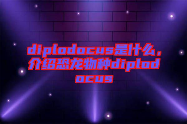 diplodocus是什么，介紹恐龍物種diplodocus