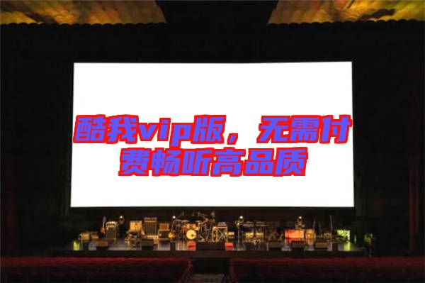 酷我vip版，無需付費暢聽高品質