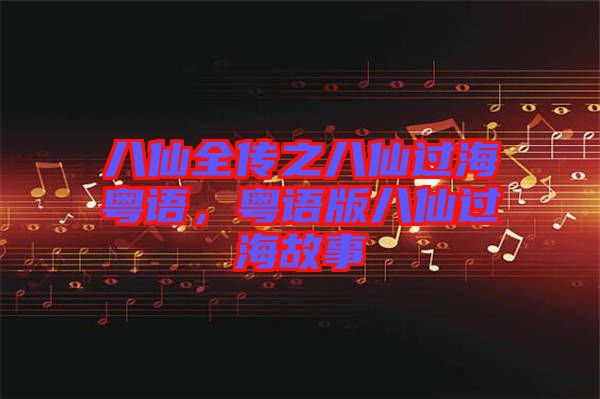 八仙全傳之八仙過(guò)?；浾Z(yǔ)，粵語(yǔ)版八仙過(guò)海故事