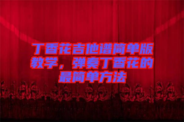 丁香花吉他譜簡單版教學，彈奏丁香花的最簡單方法