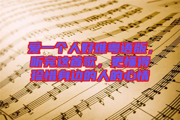 愛一個人好難粵語版，聽完這首歌，更懂得珍惜身邊的人的心情