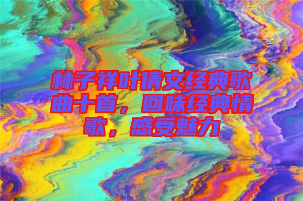 林子祥葉倩文經(jīng)典歌曲十首，回味經(jīng)典情歌，感受魅力