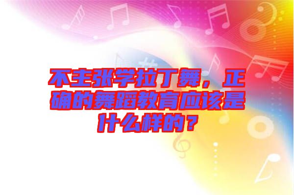 不主張學(xué)拉丁舞，正確的舞蹈教育應(yīng)該是什么樣的？