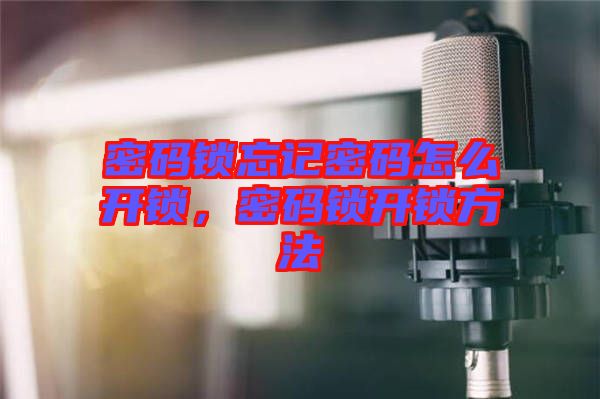 密碼鎖忘記密碼怎么開(kāi)鎖，密碼鎖開(kāi)鎖方法