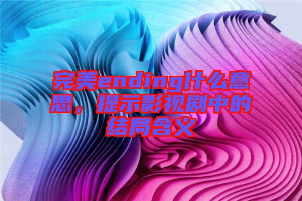 完美ending什么意思，提示影視劇中的結(jié)局含義