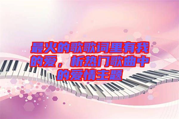 最火的歌歌詞里有我的愛，析熱門歌曲中的愛情主題
