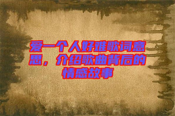 愛一個(gè)人好難歌詞意思，介紹歌曲背后的情感故事