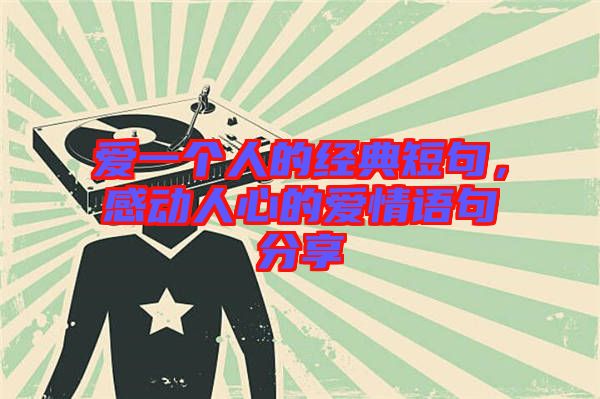 愛一個人的經典短句，感動人心的愛情語句分享
