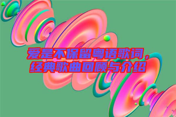 愛是不保留粵語歌詞，經(jīng)典歌曲回顧與介紹
