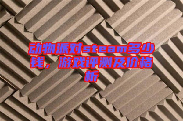 動(dòng)物派對(duì)steam多少錢，游戲評(píng)測(cè)及價(jià)格析