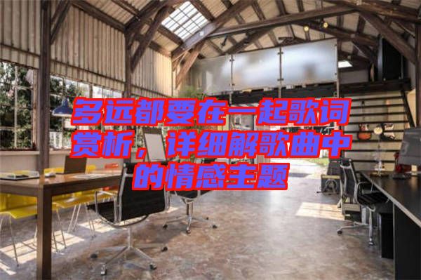 多遠(yuǎn)都要在一起歌詞賞析，詳細(xì)解歌曲中的情感主題