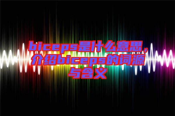 biceps是什么意思，介紹biceps的詞源與含義