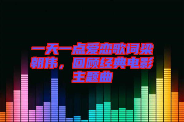 一天一點(diǎn)愛(ài)戀歌詞梁朝偉，回顧經(jīng)典電影主題曲