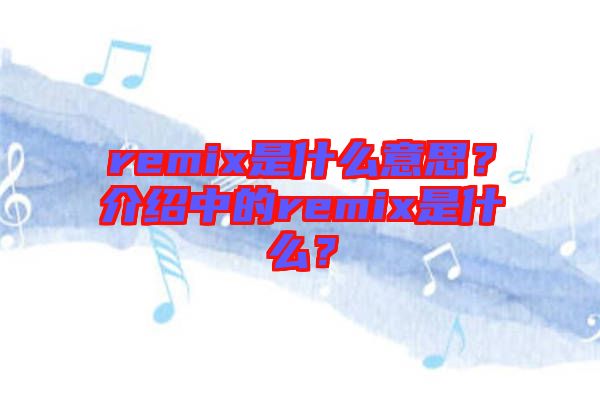 remix是什么意思？介紹中的remix是什么？