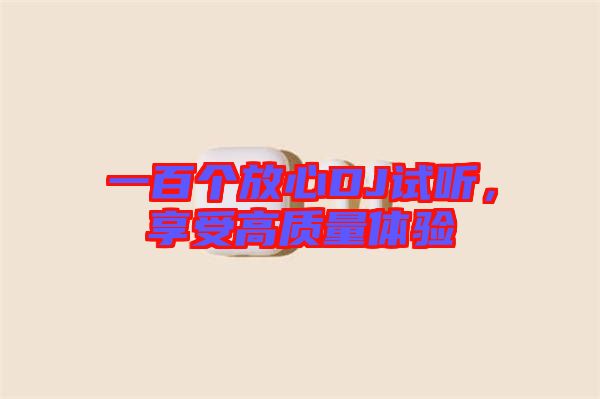 一百個(gè)放心DJ試聽(tīng)，享受高質(zhì)量體驗(yàn)