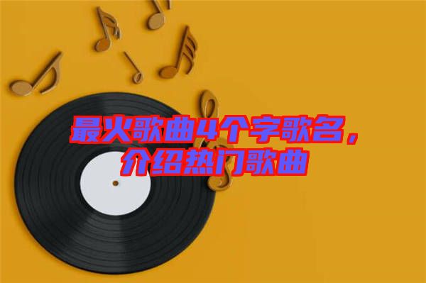 最火歌曲4個(gè)字歌名，介紹熱門歌曲