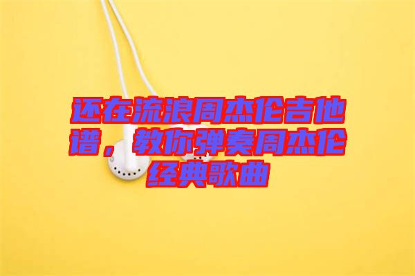 還在流浪周杰倫吉他譜，教你彈奏周杰倫經(jīng)典歌曲