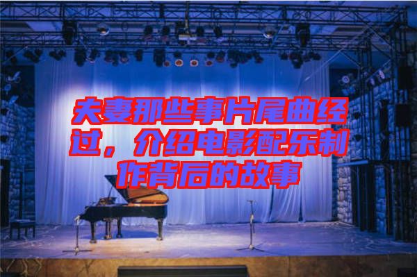 夫妻那些事片尾曲經(jīng)過，介紹電影配樂制作背后的故事