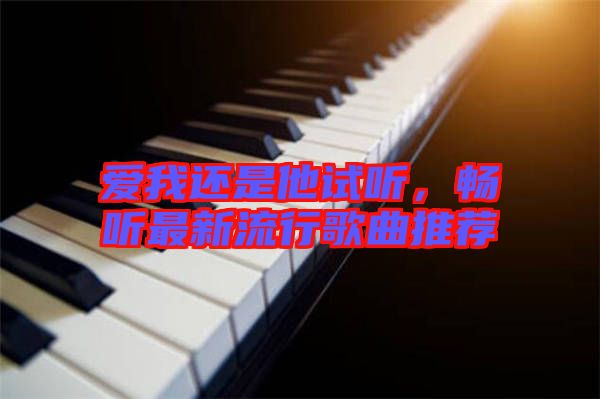 愛我還是他試聽，暢聽最新流行歌曲推薦