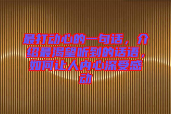 最打動心的一句話，介紹最渴望聽到的話語，如何讓人內(nèi)心深受感動