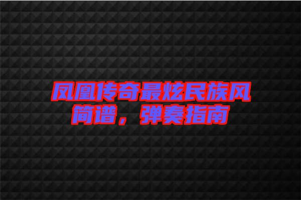 鳳凰傳奇最炫民族風(fēng)簡(jiǎn)譜，彈奏指南