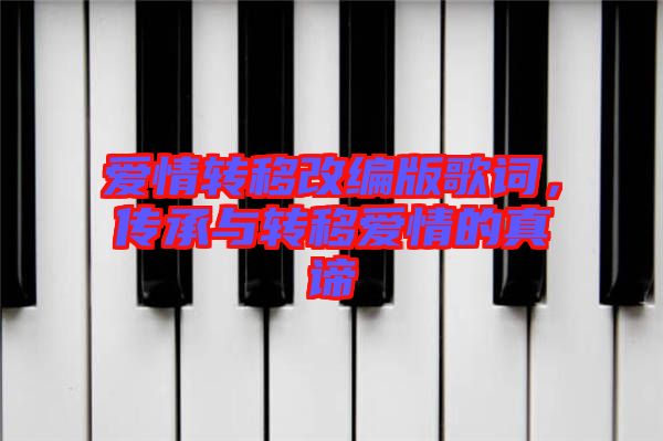 愛情轉(zhuǎn)移改編版歌詞，傳承與轉(zhuǎn)移愛情的真諦