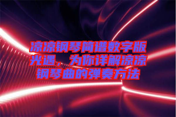 涼涼鋼琴簡譜數(shù)字版光遇，為你詳解涼涼鋼琴曲的彈奏方法