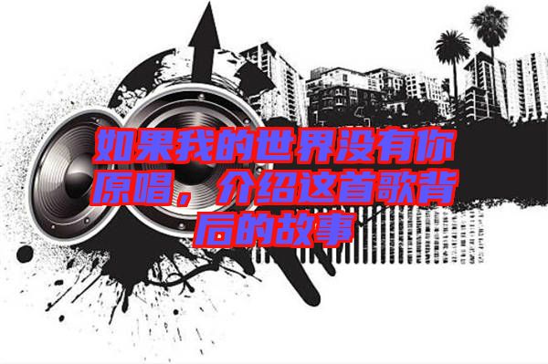 如果我的世界沒有你原唱，介紹這首歌背后的故事